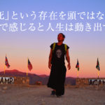 「死」の存在を頭ではなく心で感じた時に人生が動き出すんだよ!