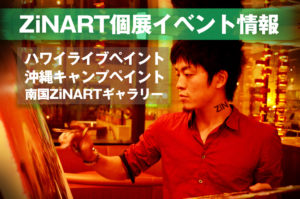 ZiNの画家活動情報(ギャラリー個展/海外ライブペイント/沖縄キャンプペイント)